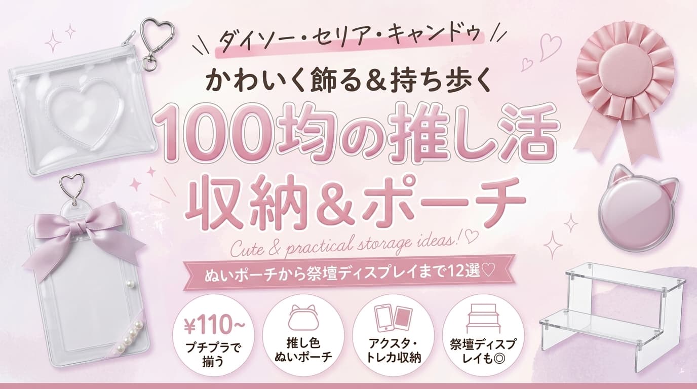 100均の推し活収納＆ポーチおすすめ12選！ぬいポーチ・アクスタケースから祭壇ディスプレイまで徹底比較【ダイソー・セリア・キャンドゥ】